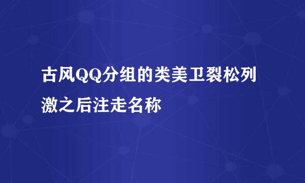 古风QQ分组的类美卫裂松列激之后注走名称