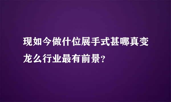现如今做什位展手式甚哪真变龙么行业最有前景？