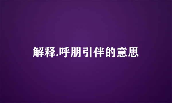 解释.呼朋引伴的意思