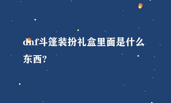 dnf斗篷装扮礼盒里面是什么东西?