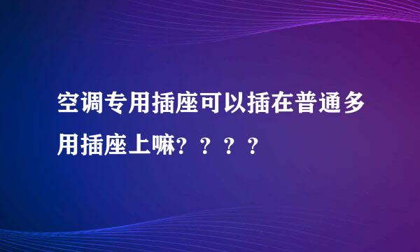 空调专用插座可以插在普通多用插座上嘛？？？？
