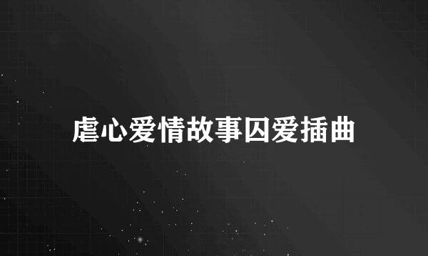 虐心爱情故事囚爱插曲