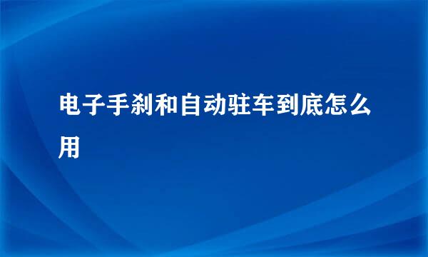 电子手刹和自动驻车到底怎么用