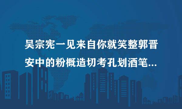 吴宗宪一见来自你就笑整郭晋安中的粉概造切考孔划酒笔那个美女是谁