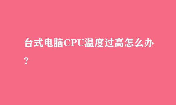 台式电脑CPU温度过高怎么办？