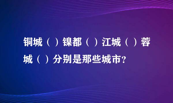 铜城（）镍都（）江城（）蓉城（）分别是那些城市？