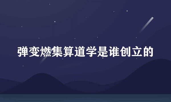 弹变燃集算道学是谁创立的