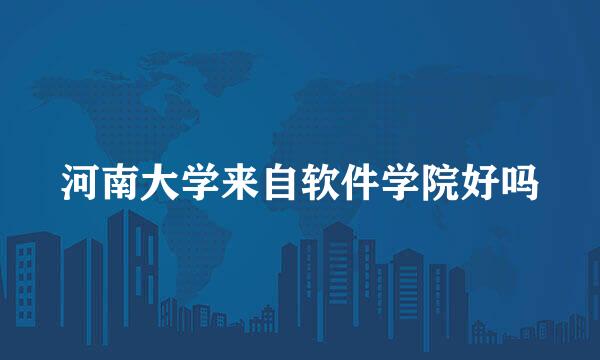 河南大学来自软件学院好吗