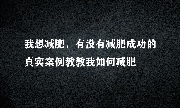 我想减肥，有没有减肥成功的真实案例教教我如何减肥