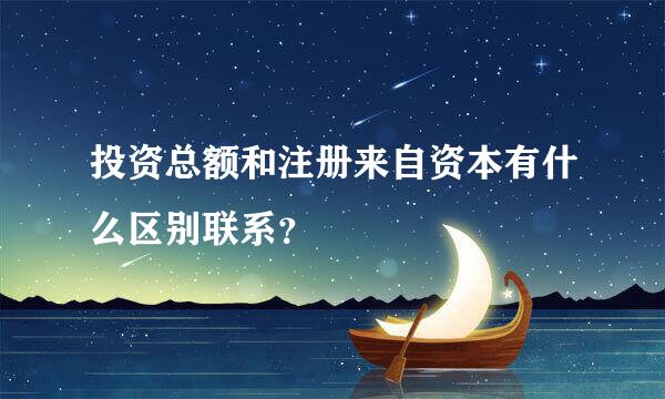 投资总额和注册来自资本有什么区别联系？