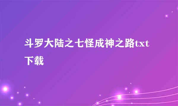 斗罗大陆之七怪成神之路txt下载