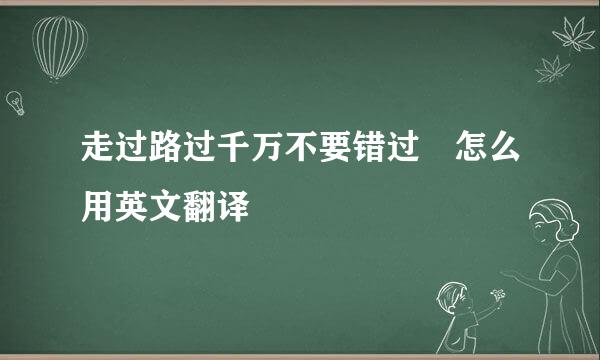 走过路过千万不要错过 怎么用英文翻译