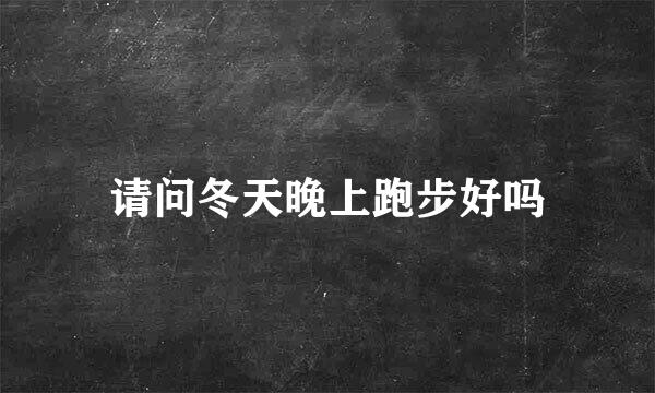 请问冬天晚上跑步好吗