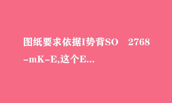 图纸要求依据I势背SO 2768-mK-E,这个E代表什么意思？