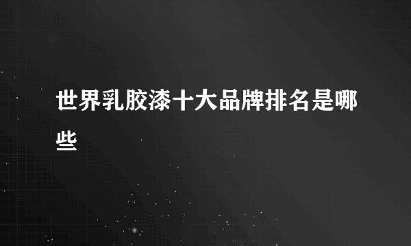 世界乳胶漆十大品牌排名是哪些