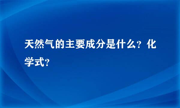 天然气的主要成分是什么？化学式？