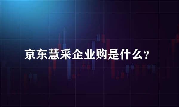 京东慧采企业购是什么？