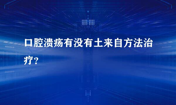 口腔溃疡有没有土来自方法治疗？