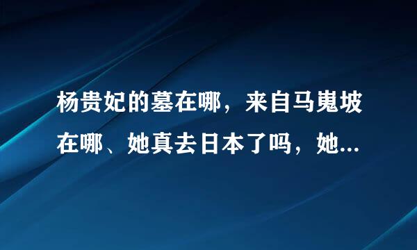 杨贵妃的墓在哪，来自马嵬坡在哪、她真去日本了吗，她360问答留有后人吗？