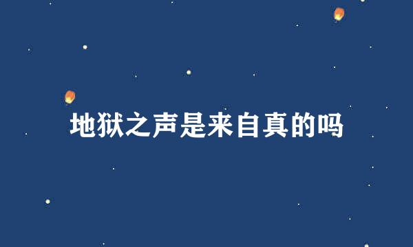 地狱之声是来自真的吗