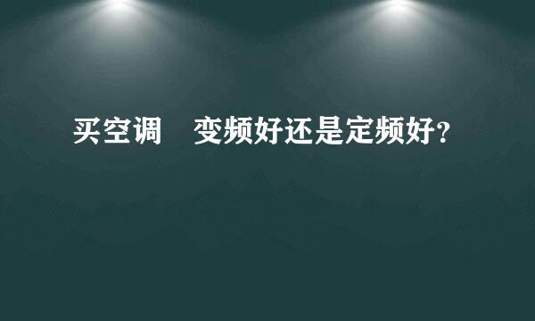 买空调 变频好还是定频好？
