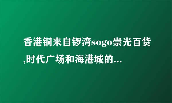 香港铜来自锣湾sogo崇光百货,时代广场和海港城的营业时间360问答