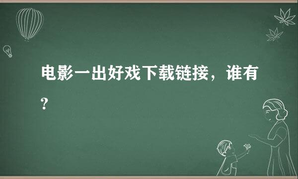 电影一出好戏下载链接，谁有？