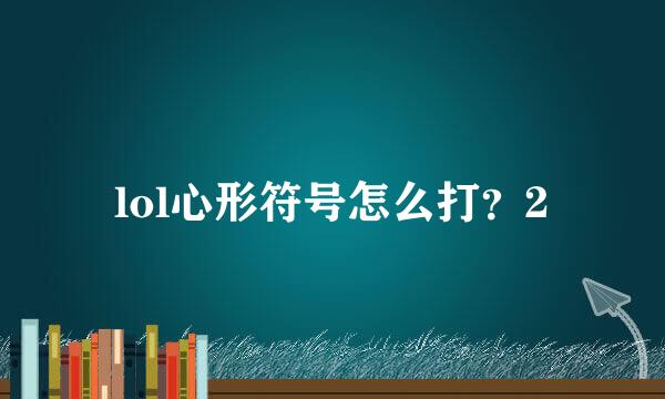 lol心形符号怎么打？2