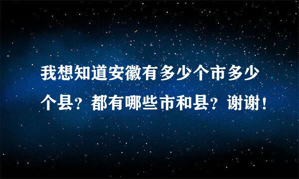 我想知道安徽有多少个市多少个县？都有哪些市和县？谢谢！