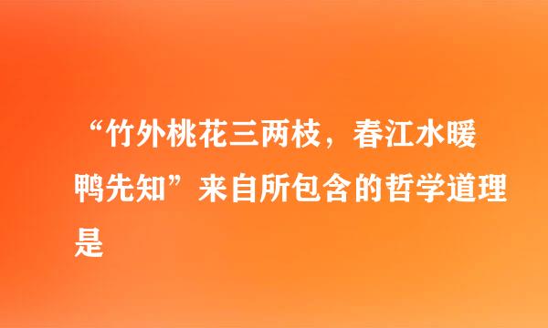 “竹外桃花三两枝，春江水暖鸭先知”来自所包含的哲学道理是