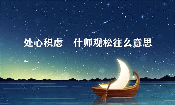 处心积虑 什师观松往么意思~