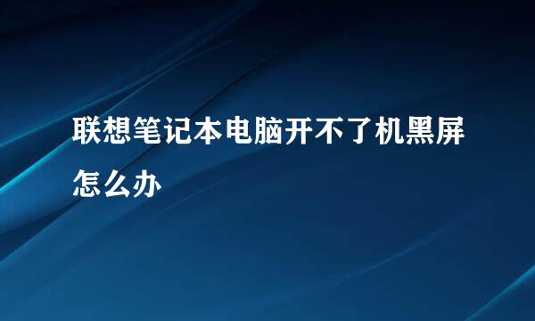 联想笔记本电脑开不了机黑屏怎么办