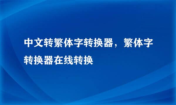 中文转繁体字转换器，繁体字转换器在线转换