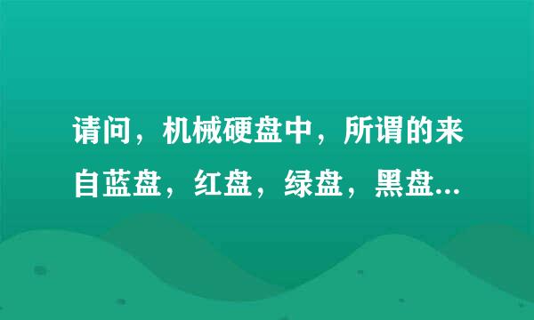 请问，机械硬盘中，所谓的来自蓝盘，红盘，绿盘，黑盘等盘什么意思？