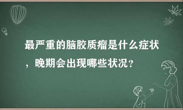 最严重的脑胶质瘤是什么症状，晚期会出现哪些状况？