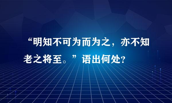 “明知不可为而为之，亦不知老之将至。”语出何处？