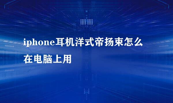 iphone耳机洋式帝扬束怎么在电脑上用