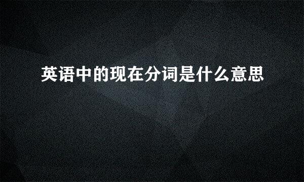 英语中的现在分词是什么意思