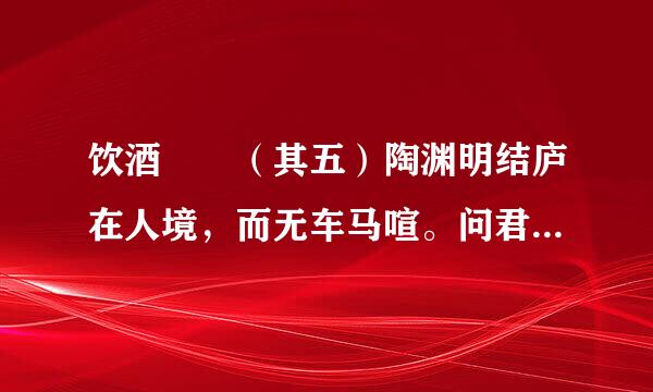 饮酒  （其五）陶渊明结庐在人境，而无车马喧。问君何能尔？心远地自偏。采菊东篱下，悠然见南山。山气日