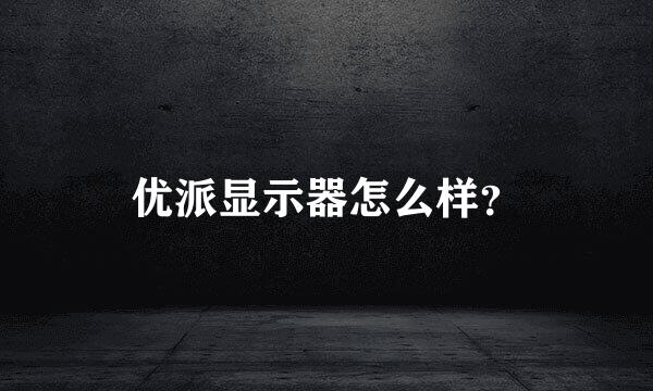 优派显示器怎么样？