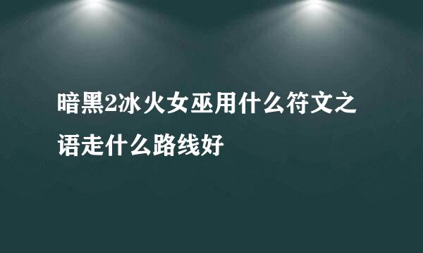 暗黑2冰火女巫用什么符文之语走什么路线好
