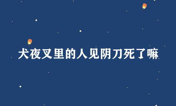 犬夜叉里的人见阴刀死了嘛
