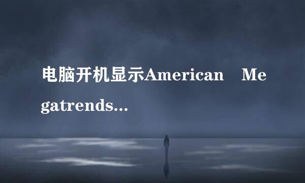 电脑开机显示American Megatrends该怎么办？