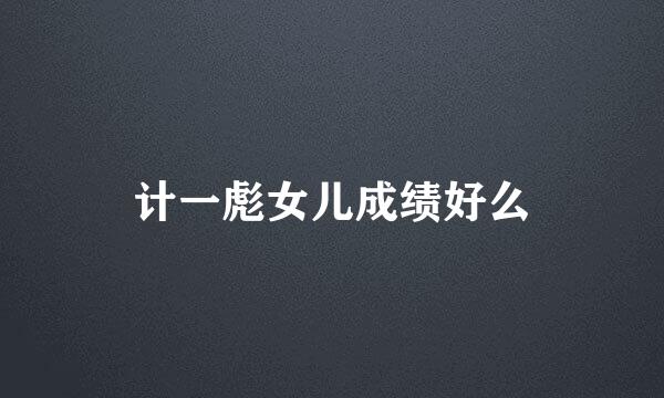 计一彪女儿成绩好么