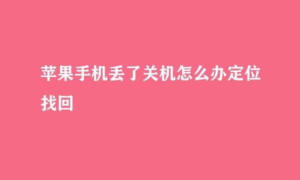 苹果手机丢了关机怎么办定位找回