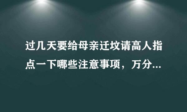 过几天要给母亲迁坟请高人指点一下哪些注意事项，万分感谢老支模存望战农呀烧占会！急！！！