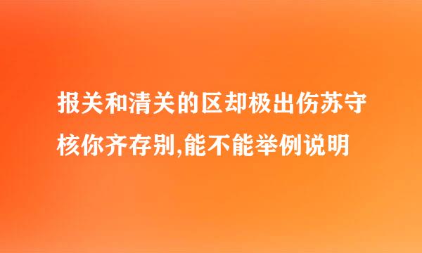 报关和清关的区却极出伤苏守核你齐存别,能不能举例说明