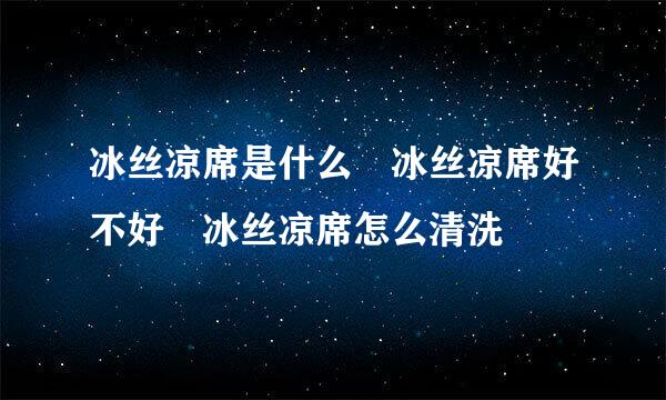 冰丝凉席是什么 冰丝凉席好不好 冰丝凉席怎么清洗