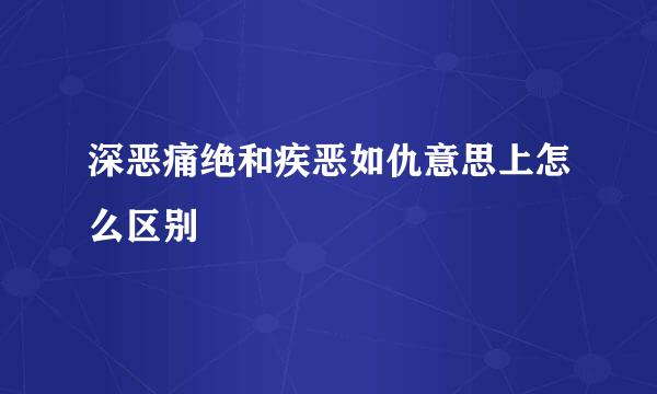 深恶痛绝和疾恶如仇意思上怎么区别