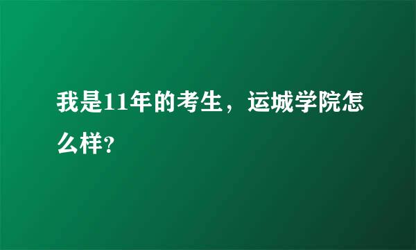 我是11年的考生，运城学院怎么样？